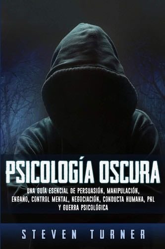 Psicología oscura: Una guía esencial de persuasión, manipulación, engaño, control mental, negociación, conducta humana, PNL y guerra psicológica (Spanish Edition) - Steven Turner · 2019