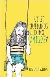 Y SI QUEDAMOS COMO AMIGOS? - Elizabeth Eulberg · 2013