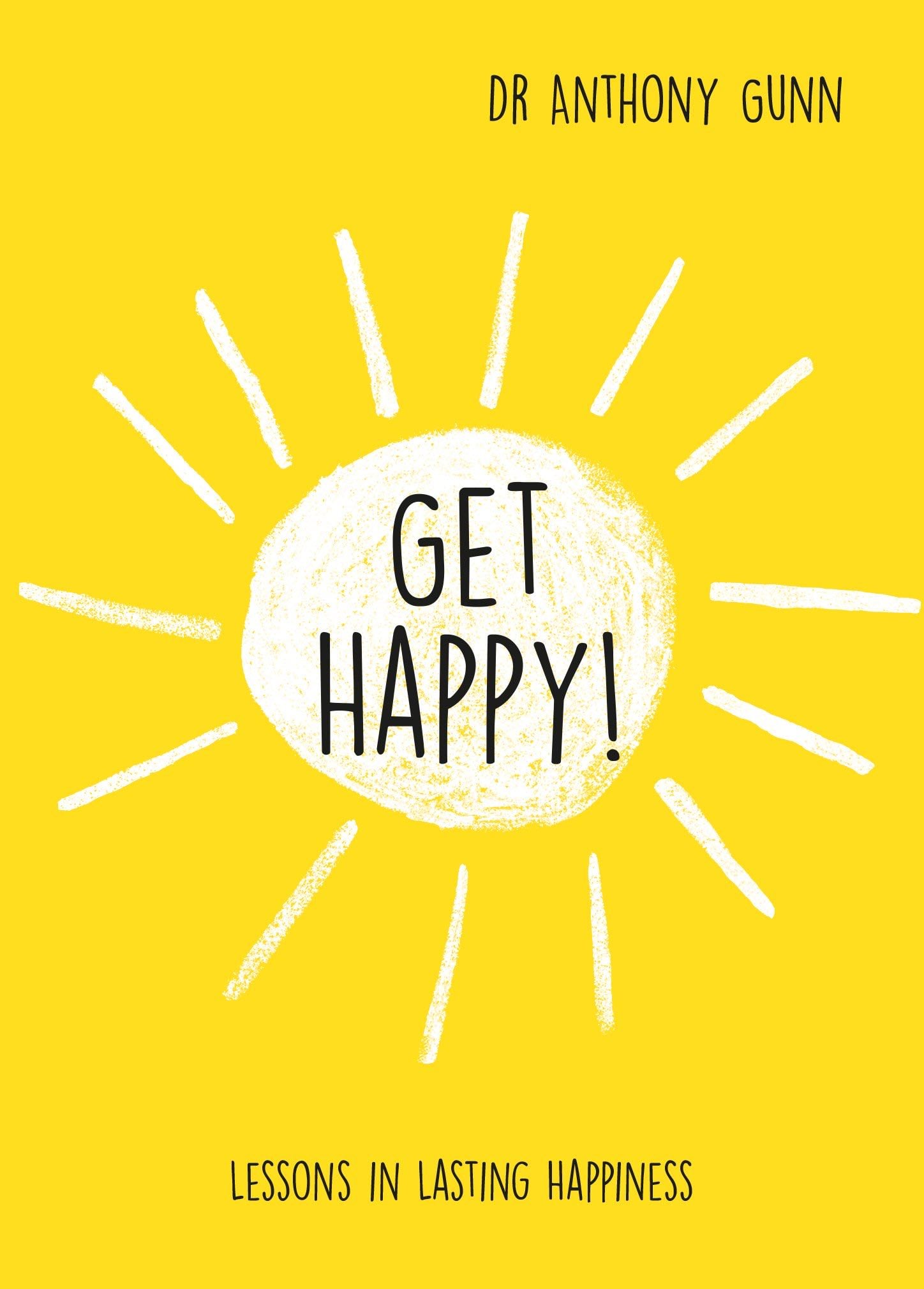 Get Happy!: Lessons in Lasting Happiness - Anthony Gunn · 2015