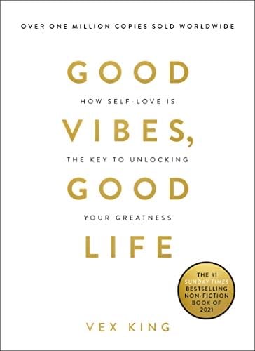 Good Vibes, Good Life: How Self-Love Is the Key to Unlocking Your Greatness - Vex King · 2018