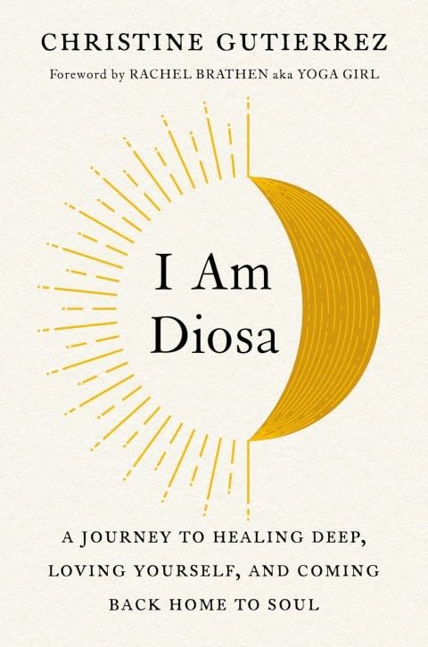I Am Diosa: A Journey to Healing Deep, Loving Yourself, and Coming Back Home to Soul - Christine Gutierrez · 2020