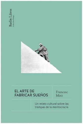 El arte de fabricar sueños: Un relato cultural sobre las trampas de la meritocracia - Francesc Miró · 2025