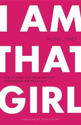 I Am That Girl: How to Speak Your Truth, Discover Your Purpose, and #bethatgirl - Alexis Jones · 2014