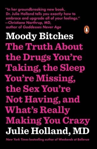 Moody Bitches: The Truth About the Drugs You're Taking, the Sleep You're Missing, the Sex You're Not Having, and What's Really Making You Crazy - Julie Holland · 2016