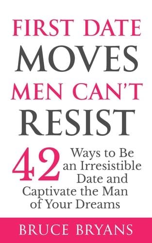 First Date Moves Men Can’t Resist: 42 Ways to Be an Irresistible Date and Captivate the Man of Your Dreams (Smart Dating Books for Women) - Bruce Bryans · 2024