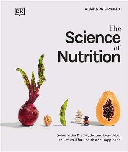 The Science of Nutrition: Debunk the Diet Myths and Learn How to Eat Responsibly for Health and Happiness (DK Science of) - Rhiannon Lambert · 2022