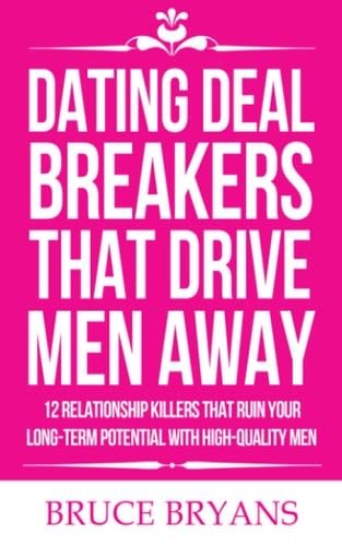 Dating Deal Breakers That Drive Men Away: 12 Relationship Killers That Ruin Your Long-Term Potential with High-Quality Men - Bruce Bryans · 2020