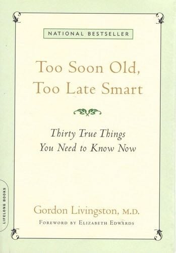 Too Soon Old, Too Late Smart: Thirty True Things You Need to Know Now - Gordon Livingston · 2008