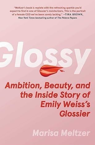 Glossy: Ambition, Beauty, and the Inside Story of Emily Weiss's Glossier - Marisa Meltzer · 2023