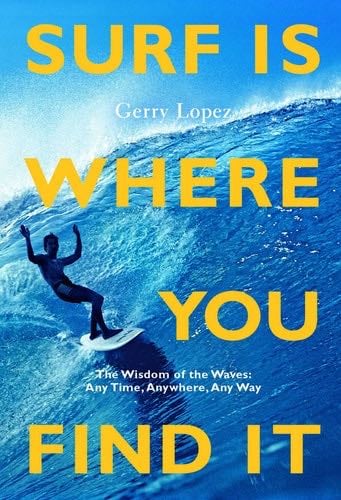 Surf Is Where You Find It: The Wisdom of Waves, Any Time, Anywhere, Any Way - Gerry Lopez · 2022