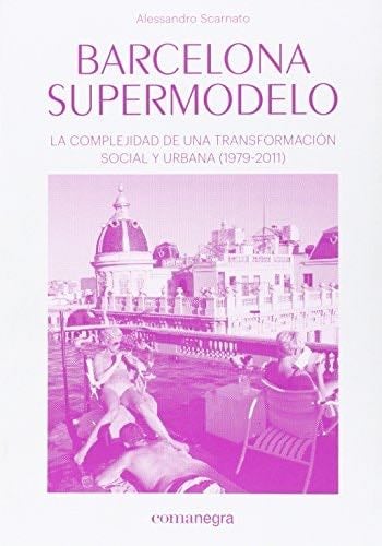 Barcelona supermodelo: La complejidad de una transformación social y urbana - Alessandro Scarnato · 2016