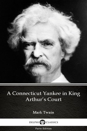 A Connecticut Yankee in King Arthur’s Court by Mark Twain - Delphi Classics (Illustrated) (Delphi Parts Edition (Mark Twain) Book 5) - Mark Twain · 2018