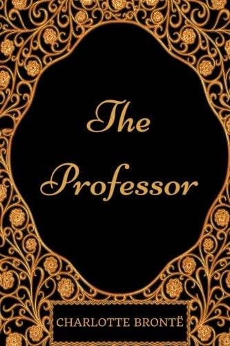 The Professor: By Charlotte Bronte - Illustrated - Charlotte Bronte · 2017