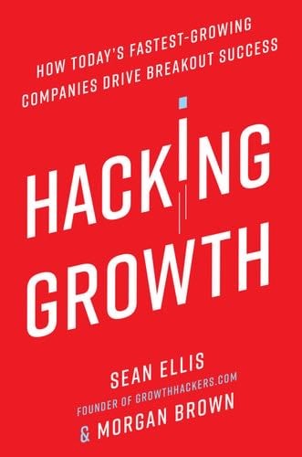 Hacking Growth: How Today's Fastest-Growing Companies Drive Breakout Success - Sean Ellis, Morgan Brown · 2017