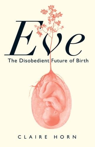 Eve: The Disobedient Future of Birth - Claire Horn · 2023
