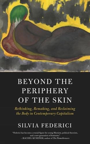 Beyond the Periphery of the Skin: Rethinking, Remaking, and Reclaiming the Body in Contemporary Capitalism (Kairos) - Silvia Federici · 2020