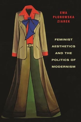 Feminist Aesthetics and the Politics of Modernism (Columbia Themes in Philosophy, Social Criticism, and the Arts) - Ewa Płonowska Ziarek · 2012