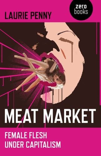 Meat Market: Female Flesh Under Capitalism - Laurie Penny · 2011