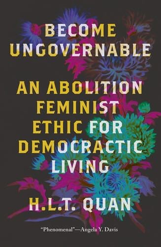 Become Ungovernable An Abolition Feminist Ethic for Democratic Living - H.L.T. Quan · 2024