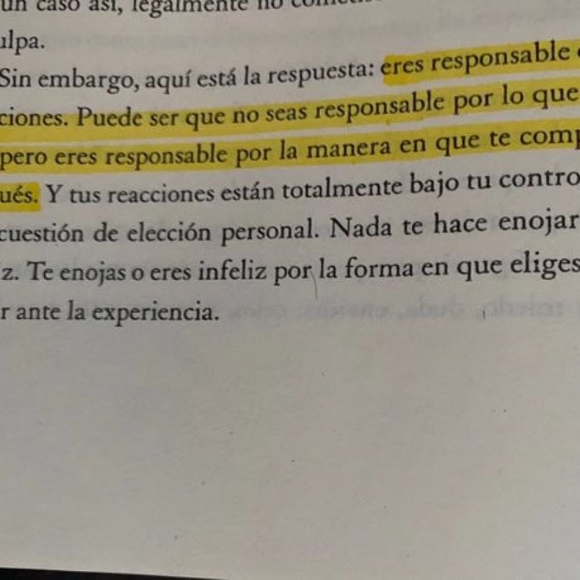 Eres responsable de tus reacciones, puede que no seas responsable por lo que sucedió pero eres responsable por la manera en la que te comportas después