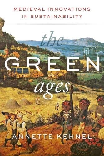 The Green Ages: Medieval Innovations in Sustainability - Annette Kehnel · 2024