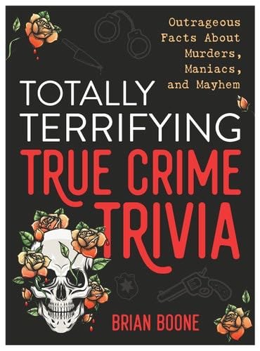 Totally Terrifying True Crime Trivia: Outrageous Facts About Murders, Maniacs, and Mayhem - Brian Boone · 2023