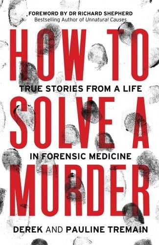 How to Solve a Murder: True Stories from a Life in Forensic Medicine, With a Foreword by Dr Richard Shepherd - Derek Tremain, Pauline Tremain · 2021