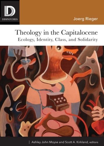 Theology in the Capitalocene: Ecology, Identity, Class, and Solidarity (Dispatches) - Joerg Rieger · 2022