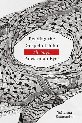 Reading the Gospel of John through Palestinian Eyes - Yohanna Katanacho · 2020
