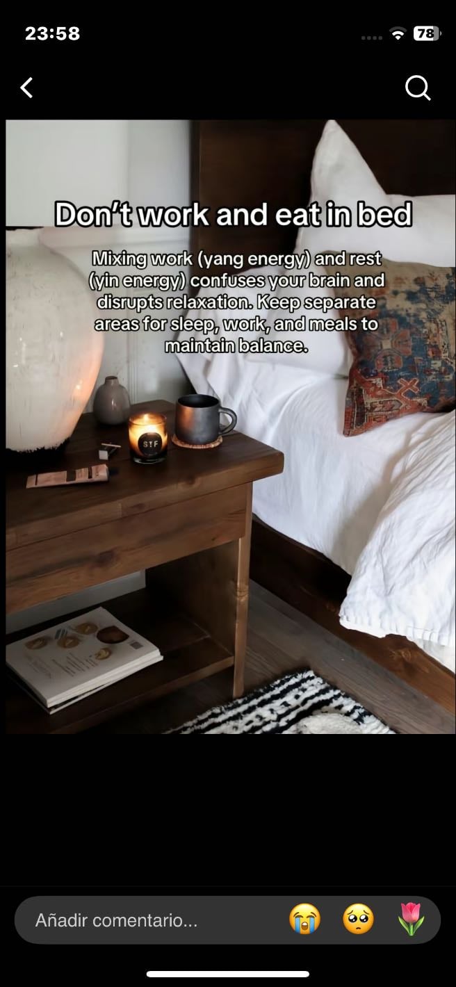 No comas o trabajes en la cama - Mezclar trabajo que sería yang energía y descanso, yin energía confunde a tu cerebro y interrumpe la relajación. Mantense parado las áreas para dormir, trabajar y comidas para mantener un balance