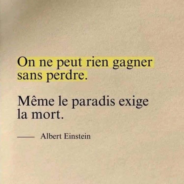 "On ne peut rien gagner sans perdre. Même le paradis exige la mort." - - Albert Einstein