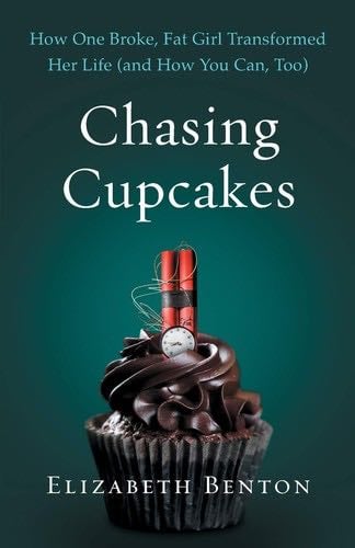 Chasing Cupcakes: How One Broke, Fat Girl Transformed Her Life (and How You Can, Too) - Elizabeth Benton · 2019