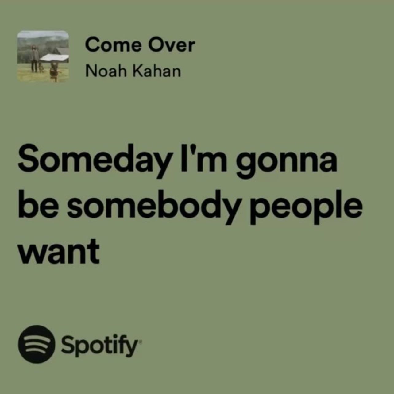 Someday I'm gonna be somebody people want - ~ Noah Kahan, Come over