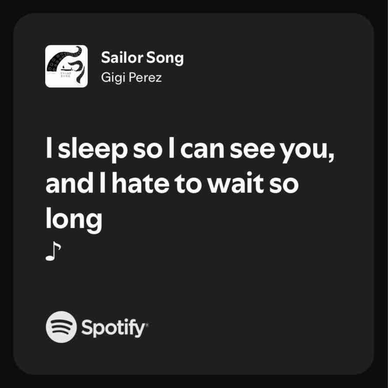 I sleep so I can see you, and I hate to wait so long - ~ Gigi Perez, Sailor Song