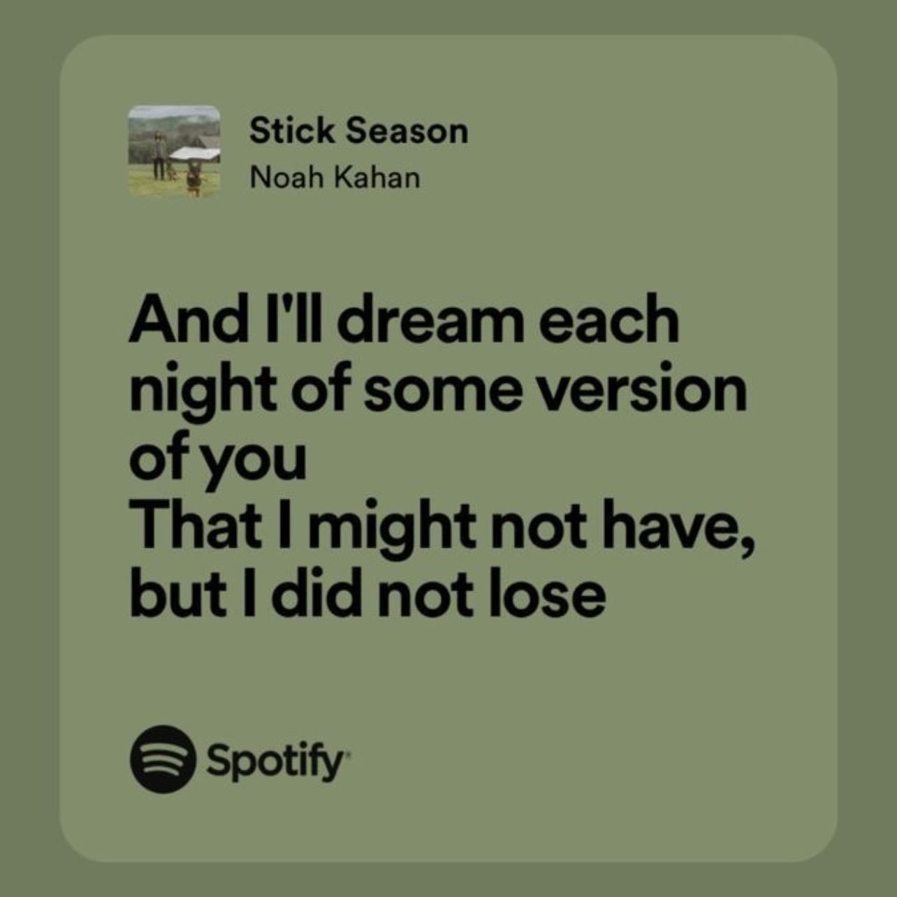 And I'll dream each night of some version of you That I might not have, but I did not lose - ~Noah Kahan, Stick Season