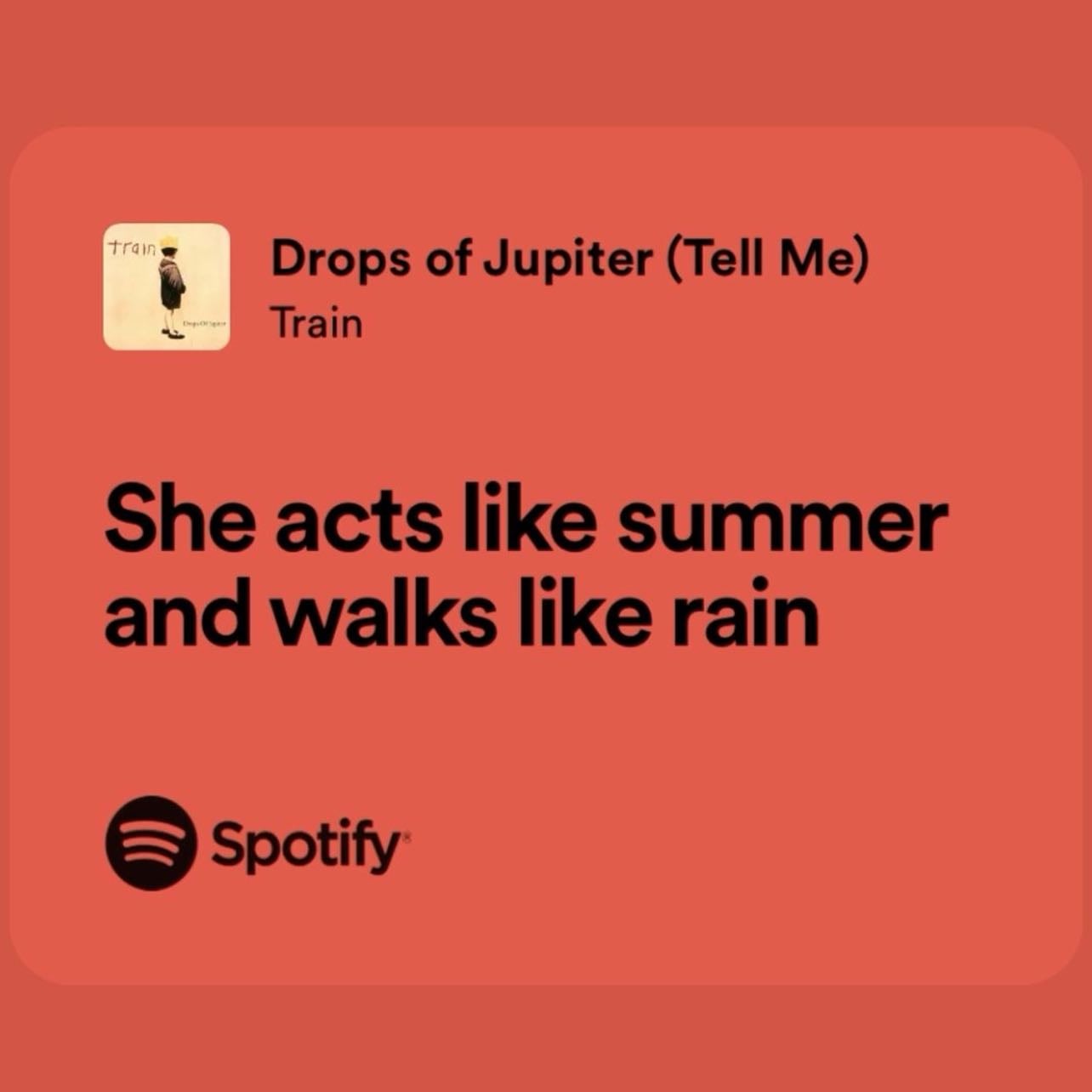 She acts like summer and walks like rain - ~Train, Drops of Jupiter (Tell Me)