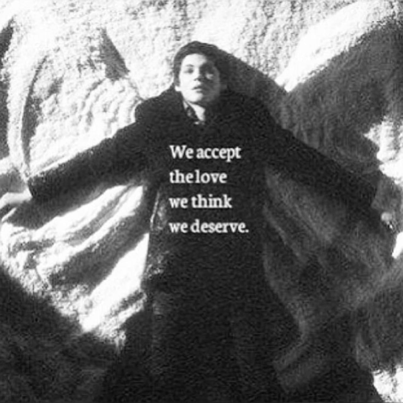 we accept the love we think we deserve. - ~the perks of being a wallflower