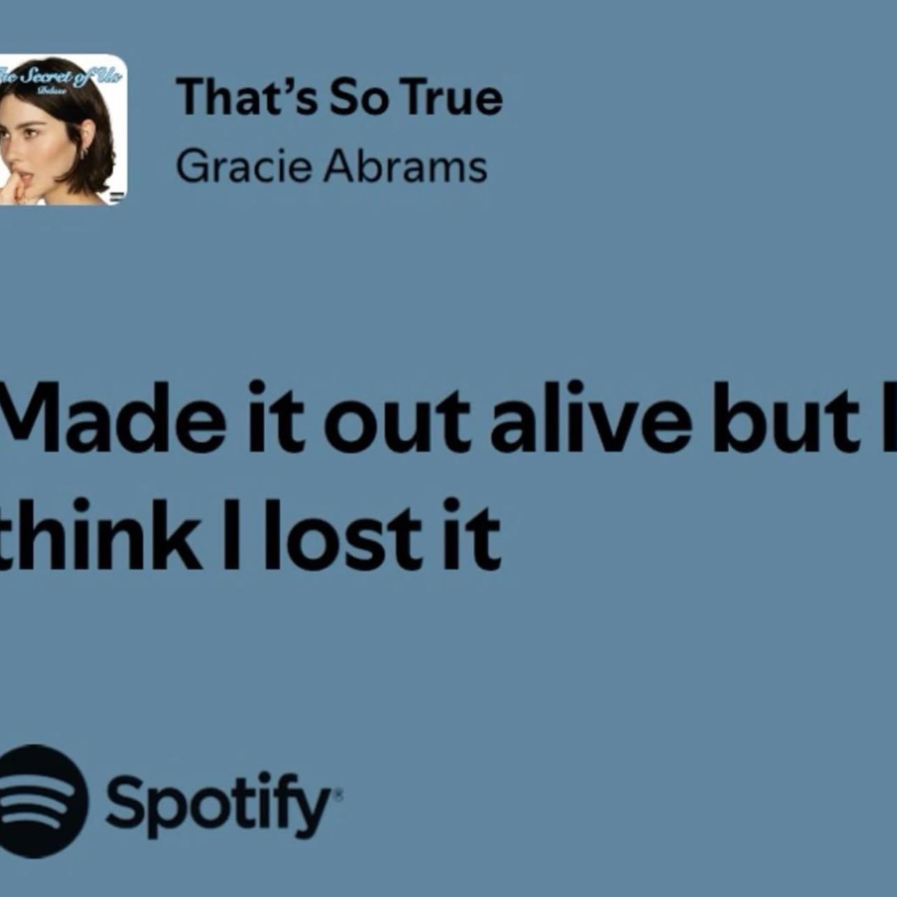 Made it out alive but I think I lost it - ~ Gracie Abrams, That’s so true