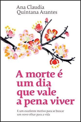 A morte é um dia que vale a pena viver: E um excelente motivo para se buscar um novo olhar para a vida (Portuguese Edition) - Ana Claudia Quintana Arantes · 2019