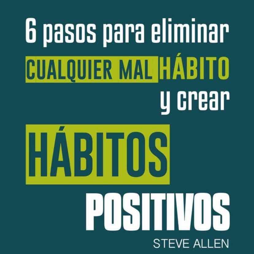 6 pasos para eliminar cualquier mal hábito y crear hábitos positivos - Steve Allen