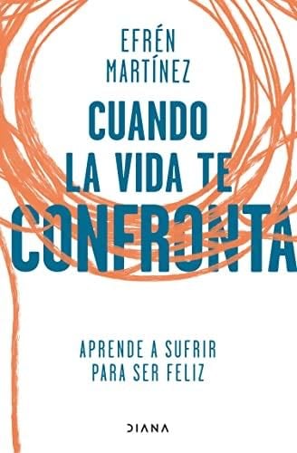 Cuando la vida te confronta: Aprende a sufrir para ser feliz (Spanish Edition) - Efrén Martínez · 2022