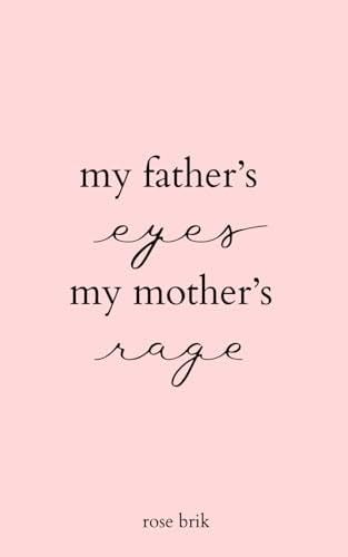 my father's eyes, my mother's rage - rose brik · 2023