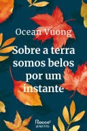 Sobre a terra somos belos por um instante - Ocean Vuong · 2021