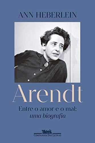 Arendt: Entre o amor e o mal: uma biografia (Portuguese Edition) - Ann Heberlein · 2021