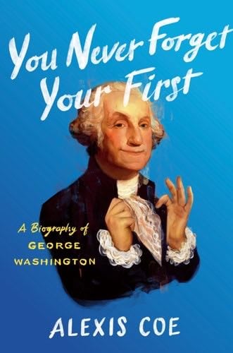 You Never Forget Your First: A Biography of George Washington - Alexis Coe · 2020