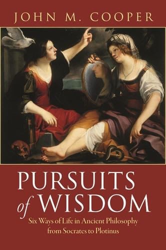 Pursuits of Wisdom: Six Ways of Life in Ancient Philosophy from Socrates to Plotinus - John M. Cooper · 2013