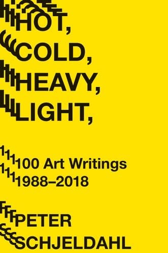 Hot, Cold, Heavy, Light, 100 Art Writings 1988-2018 - Peter Schjeldahl · 2019