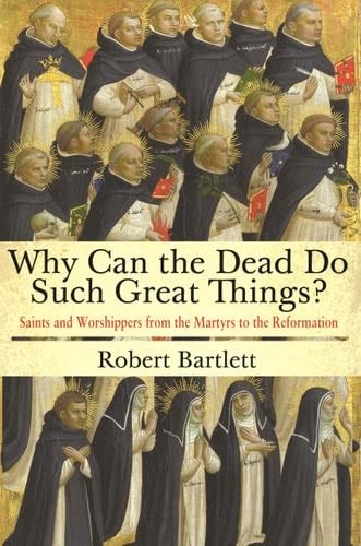 Why Can the Dead Do Such Great Things?: Saints and Worshippers from the Martyrs to the Reformation - Robert Bartlett · 2015