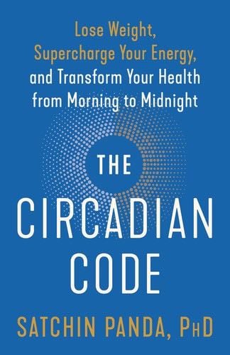 The Circadian Code: Lose Weight, Supercharge Your Energy, and Transform Your Health from Morning to Midnight - Satchin Panda PhD · 2020