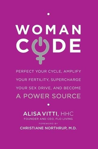 WomanCode: Perfect Your Cycle, Amplify Your Fertility, Supercharge Your Sex Drive, and Become a Power Source - Alisa Vitti · 2014